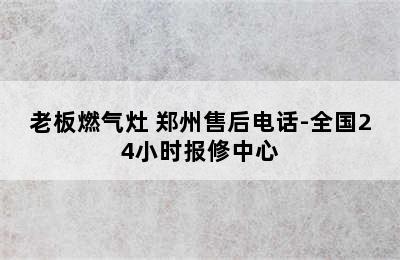 老板燃气灶 郑州售后电话-全国24小时报修中心